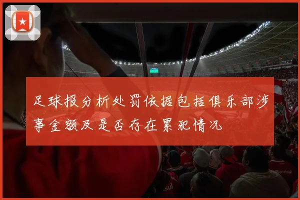 足球报分析处罚依据包括俱乐部涉事金额及是否存在累犯情况