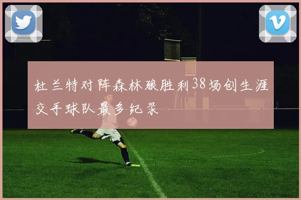 杜兰特对阵森林狼胜利38场创生涯交手球队最多纪录