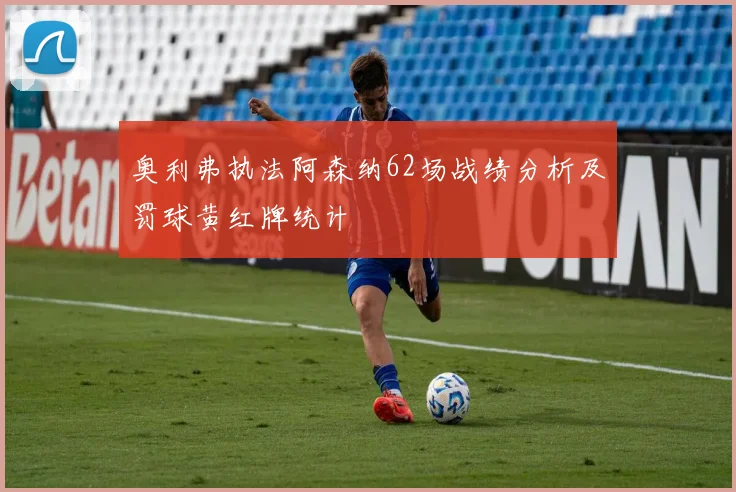 奥利弗执法阿森纳62场战绩分析及罚球黄红牌统计