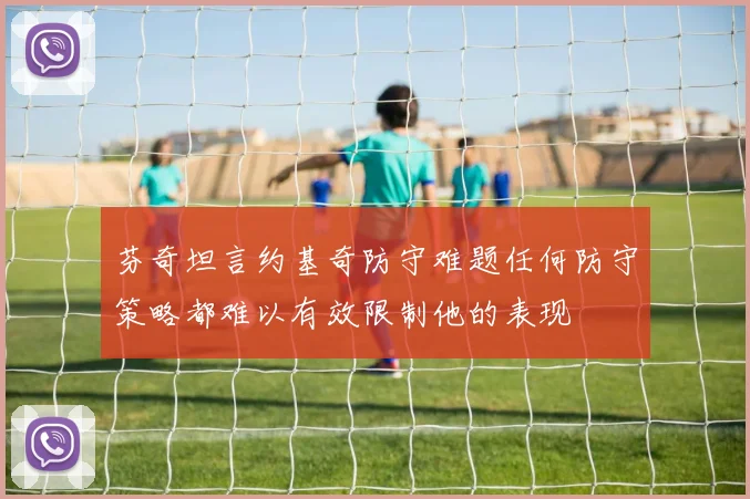 芬奇坦言约基奇防守难题任何防守策略都难以有效限制他的表现