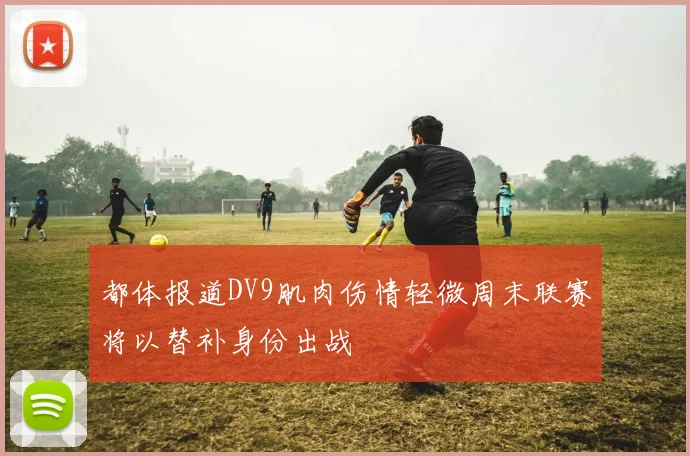 都体报道DV9肌肉伤情轻微周末联赛将以替补身份出战
