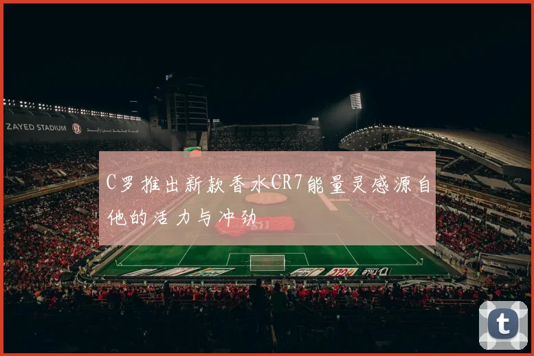 C罗推出新款香水CR7能量灵感源自他的活力与冲劲