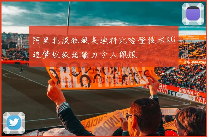 阿里扎谈独狼麦迪科比哈登技术KG追梦垃圾话能力令人佩服