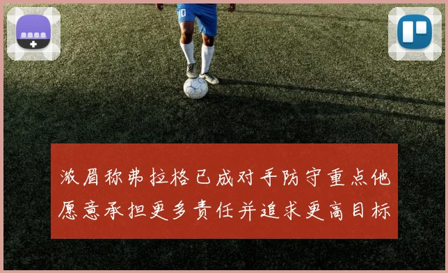 浓眉称弗拉格已成对手防守重点他愿意承担更多责任并追求更高目标