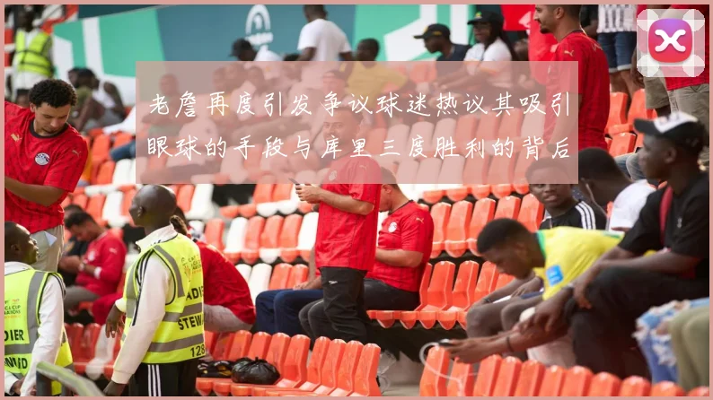 老詹再度引发争议球迷热议其吸引眼球的手段与库里三度胜利的背后原因