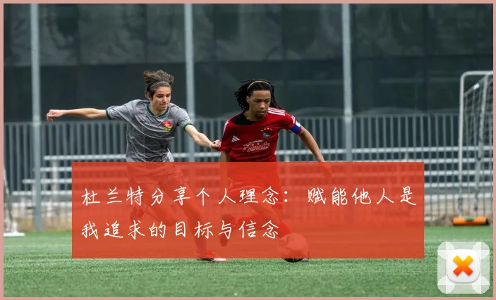 杜兰特分享个人理念：赋能他人是我追求的目标与信念