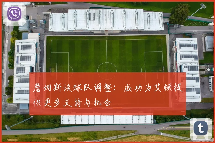 詹姆斯谈球队调整：成功为艾顿提供更多支持与机会