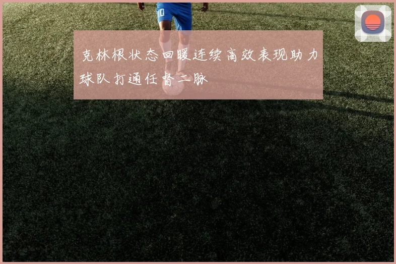 克林根状态回暖连续高效表现助力球队打通任督二脉