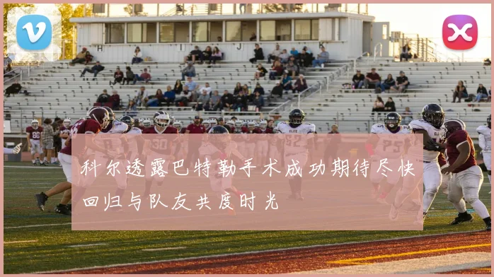 科尔透露巴特勒手术成功期待尽快回归与队友共度时光