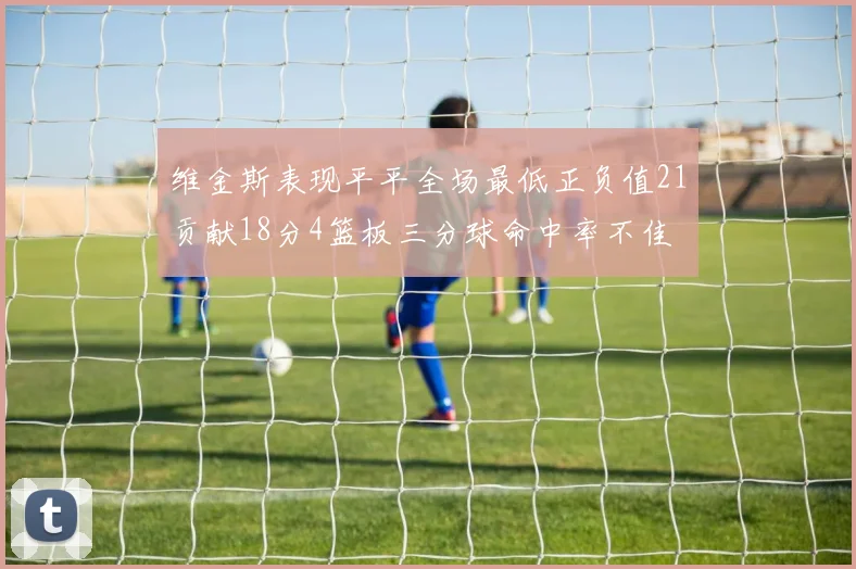维金斯表现平平全场最低正负值21贡献18分4篮板三分球命中率不佳