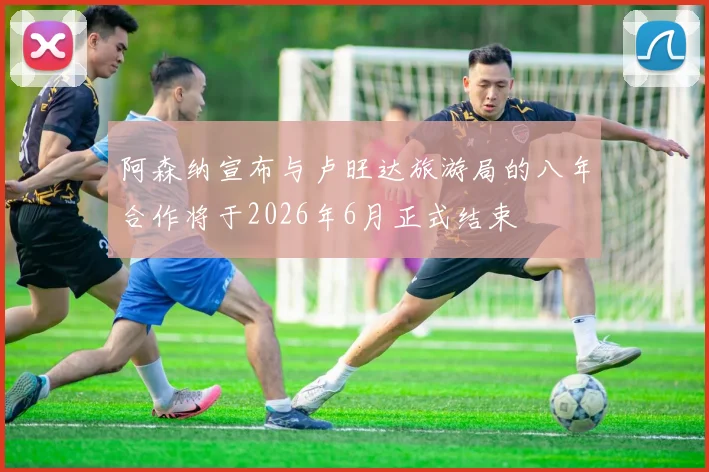 阿森纳宣布与卢旺达旅游局的八年合作将于2026年6月正式结束