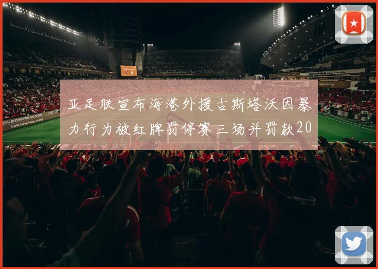 亚足联宣布海港外援古斯塔沃因暴力行为被红牌罚停赛三场并罚款2000美元