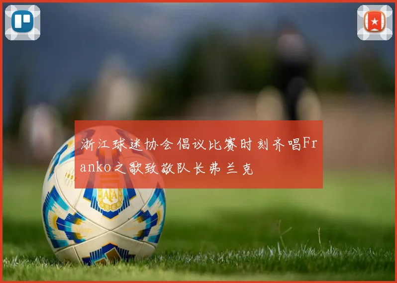 浙江球迷协会倡议比赛时刻齐唱Franko之歌致敬队长弗兰克
